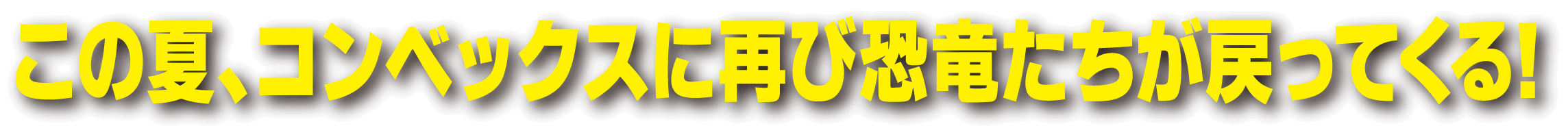 この夏、コンベックスに再び恐竜たちが戻ってくる！