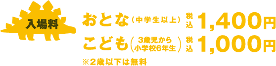 入場料 おとな（中学生以上）：税込1,400円 子供（3歳児から小学校6年生）：税込1,000円 ※2歳以下は無料 カメラOK 会場内撮影可